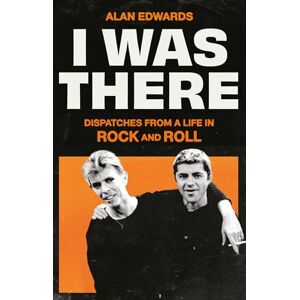 Edwards, Alan I Was There: Dispatches from a Life in Rock and Roll Edwards, Alan I Was There: Dispatches from a Life in Rock and Roll