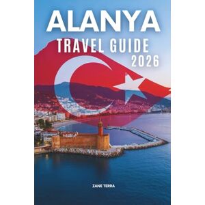 Terra, Zane ALANYA TRAVEL GUIDE 2 0 2 6: A Thoughtfully Curated Journey Through Turkey’s M editerranean Gem Terra, Zane ALANYA TRAVEL GUIDE 2 0 2 6: A Thoughtfully Curated Journey Through Turkey’s M editerranean Gem