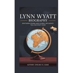 G. Gage, Chelsea LYNN WYATT BIOGRAPHY: Southern Charm and Global Influence: The Lynn Wyatt Story G. Gage, Chelsea LYNN WYATT BIOGRAPHY: Southern Charm and Global Influence: The Lynn Wyatt Story