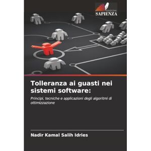 Salih Idries, Nadir Kamal Tolleranza ai guasti nei sistemi software:: Principi, tecniche e applicazioni degli algoritmi di ottimizzazione Salih Idries, Nadir Kamal Tolleranza ai guasti nei sistemi software:: Principi, tecniche e applicazioni degli algoritmi di ottimizzazione