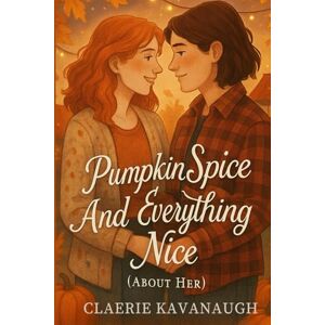 Kavanaugh, Claerie Pumpkin Spice and Everything Nice (About Her): A Sapphic Grumpy/Sunshine Halloween Romance (Birchwood Heights Holidays) Kavanaugh, Claerie Pumpkin Spice and Everything Nice (About Her): A Sapphic Grumpy/Sunshine Halloween Romance (Birchwood Heights Holidays)
