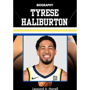 Harrell, Leonard A. BIOGRAPHY OF TYRESE HALIBURTON: The Rise of the Smartest Point Guard (The Untold Stories of Basketball’s Brightest) Harrell, Leonard A. BIOGRAPHY OF TYRESE HALIBURTON: The Rise of the Smartest Point Guard (The Untold Stories of Basketball’s Brightest)