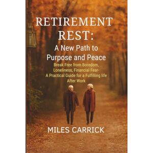CARRICK, MILES Retirement Rest: A New Path to Purpose and Peace: Break Free from Boredom, Loneliness, and Financial Fear— A Practical Guide for a Fulfilling Life After Work CARRICK, MILES Retirement Rest: A New Path to Purpose and Peace: Break Free from Boredom, Loneliness, and Financial Fear— A Practical Guide for a Fulfilling Life After Work