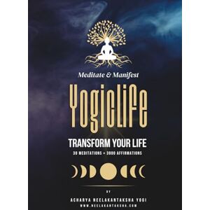 Yogi, Acharya Neelakantaksha Yogic Life: Meditate and Manifest to Transform Your Life Includes 30 Meditation Types and 3000 Affirmations Yogi, Acharya Neelakantaksha Yogic Life: Meditate and Manifest to Transform Your Life Includes 30 Meditation Types and 3000 Affirmations
