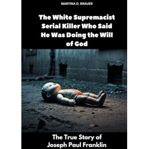 Brauer, Martina D. The White Supremacist Serial Killer Who Said He Was Doing the Will of God: The True Story of Joseph Paul Franklin (The Lost Ones) Brauer, Martina D. The White Supremacist Serial Killer Who Said He Was Doing the Will of God: The True Story of Joseph Paul Franklin (The Lost Ones)