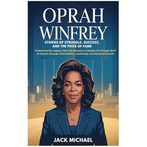 Michael, Jack Oprah Winfrey: Stories of Struggle, Success, and the Price of Fame: Unpacking Her Legacy, How She Became a Catalyst for Change, Built an Empire ... Growth (Living the Good life you deserve) Michael, Jack Oprah Winfrey: Stories of Struggle, Success, and the Price of Fame: Unpacking Her Legacy, How She Became a Catalyst for Change, Built an Empire ... Growth (Living the Good life you deserve)