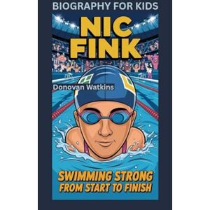 Watkins, Donovan NIC FINK: Swimming Strong from Start to Finish- Biography For Kids Watkins, Donovan NIC FINK: Swimming Strong from Start to Finish- Biography For Kids
