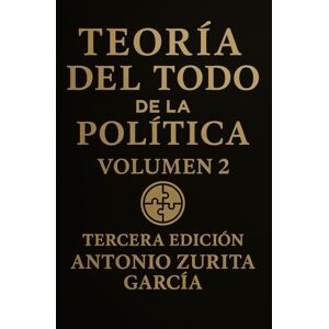 Zurita García, Antonio Teoría del Todo de la política: Teoría del Todo de la Política.: Letra grande. Ensayo de teoría política e ideologías. Volumen 2. (Antonio Zurita García) Zurita García, Antonio Teoría del Todo de la política: Teoría del Todo de la Política.: Letra grande. Ensayo de teoría política e ideologías. Volumen 2. (Antonio Zurita García)