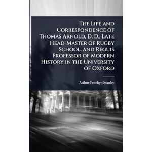 Stanley The Life and Correspondence of Thomas Arnold, D. D., Late Head-Master of Rugby School, and Reguis Professor of Modern History in the University of Oxford Stanley The Life and Correspondence of Thomas Arnold, D. D., Late Head-Master of Rugby School, and Reguis Professor of Modern History in the University of Oxford
