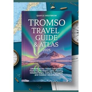 Westbrom, Quayle Tromso Travel Guide & Atlas 2025: Ultimate Arctic Travel Companion Featuring Northern Lights Viewing, Detailed Maps, Cultural Highlights, and Outdoor Adventures Westbrom, Quayle Tromso Travel Guide & Atlas 2025: Ultimate Arctic Travel Companion Featuring Northern Lights Viewing, Detailed Maps, Cultural Highlights, and Outdoor Adventures