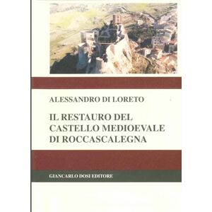 Di Loreto, Ing Alessandro Il Restauro del Castello di Roccascalegna: Il Restauro del Castello di Roccascalegna: Storia, Metodologie, Interventi e Conservazione del Bene Architettonico Di Loreto, Ing Alessandro Il Restauro del Castello di Roccascalegna: Il Restauro del Castello di Roccascalegna: Storia, Metodologie, Interventi e Conservazione del Bene Architettonico