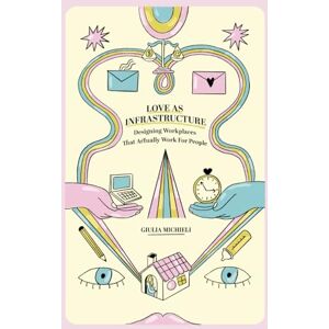 Michieli, Giulia Love as Infrastructure: Designing Workplaces That Actually Work for People Michieli, Giulia Love as Infrastructure: Designing Workplaces That Actually Work for People