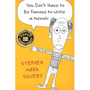 Silvers, Stephen Mark You Don't Have to be Famous to Write a Memoir Silvers, Stephen Mark You Don't Have to be Famous to Write a Memoir