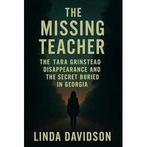 Davidson, Linda The Missing Teacher: The Tara Grinstead Disappearance and the Secret Buried in Georgia Davidson, Linda The Missing Teacher: The Tara Grinstead Disappearance and the Secret Buried in Georgia