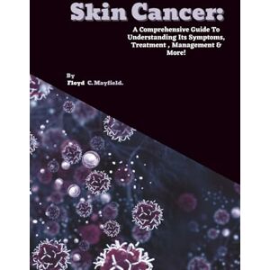 C. Mayfield, Floyd Skin Cancer: A Comprehensive Guide To Understanding Its Symptoms, Treatment , Management & More! (Cancer Decoded) C. Mayfield, Floyd Skin Cancer: A Comprehensive Guide To Understanding Its Symptoms, Treatment , Management & More! (Cancer Decoded)