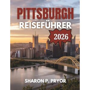 P. PRYOR, SHARON PITTSBURGH REISEFÜHRER 2026: Beginnen Sie Ihre Reise in der Stadt der Brücken – verborgene Schätze, stählerner Stadtgeist und clevere Reiserouten für einen unvergesslichen Städtetrip P. PRYOR, SHARON PITTSBURGH REISEFÜHRER 2026: Beginnen Sie Ihre Reise in der Stadt der Brücken – verborgene Schätze, stählerner Stadtgeist und clevere Reiserouten für einen unvergesslichen Städtetrip
