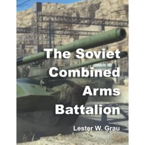 Grau, Lester W The Soviet Combined Arms Battalion: Reorganization for Tactical Flexibility Grau, Lester W The Soviet Combined Arms Battalion: Reorganization for Tactical Flexibility