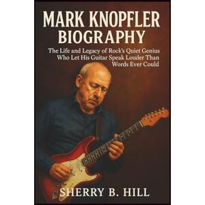 B. HILL, SHERRY Mark Knopfler Biography: The Life and Legacy of Rock’s Quiet Genius Who Let His Guitar Speak Louder Than Words Ever Could B. HILL, SHERRY Mark Knopfler Biography: The Life and Legacy of Rock’s Quiet Genius Who Let His Guitar Speak Louder Than Words Ever Could