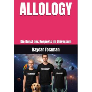 Toraman, Haydar ALLOLOGY: Die Kunst des Respekts im Universum Toraman, Haydar ALLOLOGY: Die Kunst des Respekts im Universum