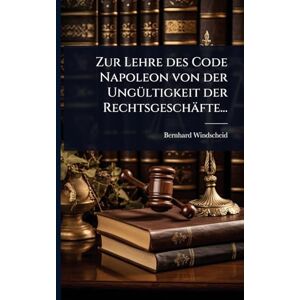 Windscheid, Bernhard Zur Lehre des Code Napoleon von der UngÃ1/4ltigkeit der Rechtsgeschäfte... Windscheid, Bernhard Zur Lehre des Code Napoleon von der UngÃ1/4ltigkeit der Rechtsgeschäfte...