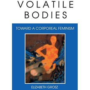 Grosz, Elizabeth Volatile Bodies: Toward a Corporeal Feminism (Theories of Representation and Difference) Grosz, Elizabeth Volatile Bodies: Toward a Corporeal Feminism (Theories of Representation and Difference)