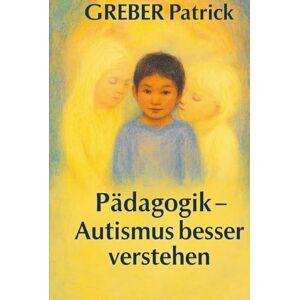 Greber, Patrick Pädagogik Autismus besser verstehen: Mit Fallbeispielen Greber, Patrick Pädagogik Autismus besser verstehen: Mit Fallbeispielen