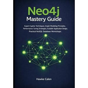 Calen, Hawke Neo4j Mastery Guide: Expert Cypher Techniques, Graph Modeling Principles, Performance Tuning Strategies, Scalable Application Design, Practical NoSQL Database Workshops Calen, Hawke Neo4j Mastery Guide: Expert Cypher Techniques, Graph Modeling Principles, Performance Tuning Strategies, Scalable Application Design, Practical NoSQL Database Workshops