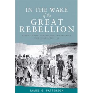 Patterson, James G In the Wake of the Great Rebellion: Republicanism, Agrarianism and Banditry in Ireland After 1798 Patterson, James G In the Wake of the Great Rebellion: Republicanism, Agrarianism and Banditry in Ireland After 1798