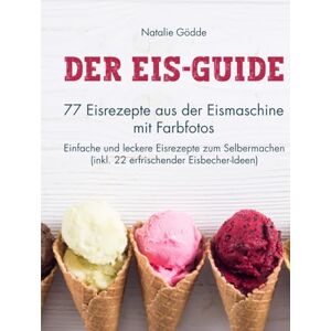 Gödde, Natalie Der Eis-Guide: 77 Eisrezepte aus der Eismaschine mit Farbfotos Einfache und leckere Eisrezepte zum Selbermachen (inkl. 22 erfrischender Eisbecher-Ideen) Gödde, Natalie Der Eis-Guide: 77 Eisrezepte aus der Eismaschine mit Farbfotos Einfache und leckere Eisrezepte zum Selbermachen (inkl. 22 erfrischender Eisbecher-Ideen)