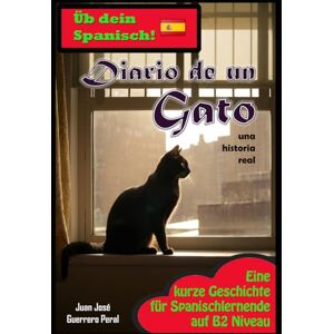 Guerrero Peral, Juan José Diario de un Gato: Graded Spanish Readers / Spanisch B1 B2 Mittleres Niveau / Stufenweise Lektüre für Lernende / español nivel intermedio B1 B2 / Lecturas graduadas para estudiantes / Novela / Roman Guerrero Peral, Juan José Diario de un Gato: Graded Spanish Readers / Spanisch B1 B2 Mittleres Niveau / Stufenweise Lektüre für Lernende / español nivel intermedio B1 B2 / Lecturas graduadas para estudiantes / Novela / Roman