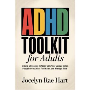Hart, Jocelyn Rae ADHD Toolkit for Adults: Simple Strategies to Work with Your Unique Brain, Boost Productivity, Find Calm, and Manage Time Hart, Jocelyn Rae ADHD Toolkit for Adults: Simple Strategies to Work with Your Unique Brain, Boost Productivity, Find Calm, and Manage Time