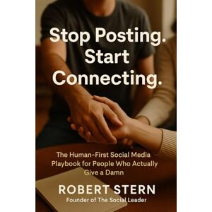 Stern, Robert Stop Posting. Start Connecting.: The Human-First Social Media Playbook for People Who Actually Give a Damn Stern, Robert Stop Posting. Start Connecting.: The Human-First Social Media Playbook for People Who Actually Give a Damn