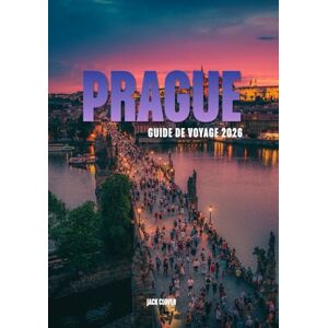 Clover, Jack PRAGUE GUIDE DE VOYAGE 2026: Votre guide complet de la Cité aux Cent Clochers Clover, Jack PRAGUE GUIDE DE VOYAGE 2026: Votre guide complet de la Cité aux Cent Clochers