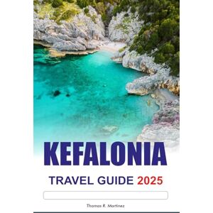 R. Martinez, Thomas KEFALONIA TRAVEL GUIDE 2025: Explore Greek’s Hidden Beaches, Must See Destinations and Charming Villages R. Martinez, Thomas KEFALONIA TRAVEL GUIDE 2025: Explore Greek’s Hidden Beaches, Must See Destinations and Charming Villages