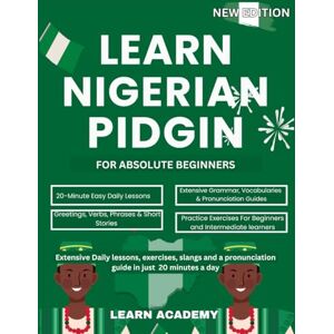ACADEMY, LEARN LEARN NIGERIAN PIDGIN FOR ABSOLUTE BEGINNERS: Extensive Daily Lessons, Exercises, Slangs and a Pronunciation Guide In Just 20 Minutes a Day ACADEMY, LEARN LEARN NIGERIAN PIDGIN FOR ABSOLUTE BEGINNERS: Extensive Daily Lessons, Exercises, Slangs and a Pronunciation Guide In Just 20 Minutes a Day