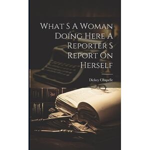 Chapelle, Dickey What S A Woman Doing Here A Reporter S Report On Herself Chapelle, Dickey What S A Woman Doing Here A Reporter S Report On Herself