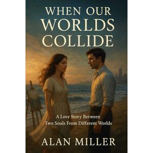 Miller, Alan When Our Worlds Collide: A Love Story Between Two Souls From Different Worlds Miller, Alan When Our Worlds Collide: A Love Story Between Two Souls From Different Worlds