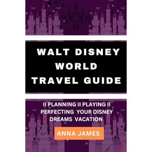 James, Anna Walt Disney world travel guide: Planning, Playing, Perfecting your dreams vacation James, Anna Walt Disney world travel guide: Planning, Playing, Perfecting your dreams vacation