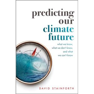 Stainforth, David Predicting Our Climate Future: What We Know, What We Don't Know, And What We Can't Know Stainforth, David Predicting Our Climate Future: What We Know, What We Don't Know, And What We Can't Know