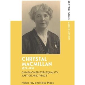 Kay, Helen Chrystal Macmillan, 1872-1937: Campaigner for Equality, Justice and Peace (Scottish Women Making History) Kay, Helen Chrystal Macmillan, 1872-1937: Campaigner for Equality, Justice and Peace (Scottish Women Making History)