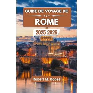 M. Boose, Robert GUIDE DE VOYAGE DE ROME 2025-2026: À la découverte des rues intemporelles, des saveurs légendaires et des histoires d'une ville qui ne vieillit jamais M. Boose, Robert GUIDE DE VOYAGE DE ROME 2025-2026: À la découverte des rues intemporelles, des saveurs légendaires et des histoires d'une ville qui ne vieillit jamais