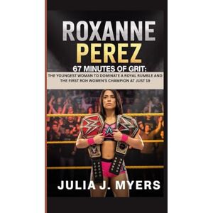 J. Myers, Julia ROXANNE PEREZ: 67 MINUTES OF GRIT THE YOUNGEST WOMAN TO DOMINATE A ROYAL RUMBLE AND THE FIRST ROH WOMEN’S CHAMPION AT JUST 19 J. Myers, Julia ROXANNE PEREZ: 67 MINUTES OF GRIT THE YOUNGEST WOMAN TO DOMINATE A ROYAL RUMBLE AND THE FIRST ROH WOMEN’S CHAMPION AT JUST 19