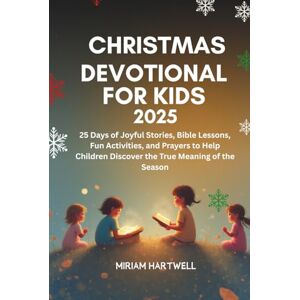Hartwell, Miriam Christmas Devotional for Kids 2025: 25 Days of Joyful Stories, Bible Lessons, Fun Activities, and Prayers to Help Children Discover the True Meaning of the Season Hartwell, Miriam Christmas Devotional for Kids 2025: 25 Days of Joyful Stories, Bible Lessons, Fun Activities, and Prayers to Help Children Discover the True Meaning of the Season
