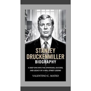 C. Mateo, Valentino STANLEY DRUCKENMILLER BIOGRAPHY: A Deep Dive Into the Strategies, Success, and Legacy of a Wall Street Legend C. Mateo, Valentino STANLEY DRUCKENMILLER BIOGRAPHY: A Deep Dive Into the Strategies, Success, and Legacy of a Wall Street Legend