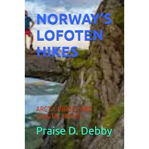 Debby, Praise D. NORWAY’S LOFOTEN HIKES: ARCTIC RIDGES AND COASTAL PATHS Debby, Praise D. NORWAY’S LOFOTEN HIKES: ARCTIC RIDGES AND COASTAL PATHS