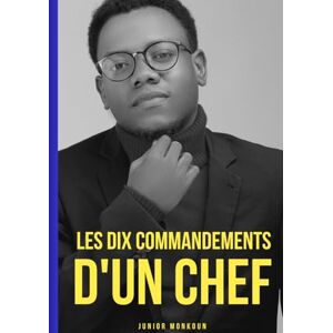 MONKOUN, SERGINO JUNIOR COMMANDEMENTS D'UN CHEF D'ENTREPRISE: Les 10 Commandements d'un Chef d'Entreprise MONKOUN, SERGINO JUNIOR COMMANDEMENTS D'UN CHEF D'ENTREPRISE: Les 10 Commandements d'un Chef d'Entreprise