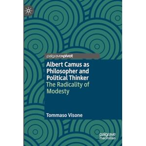 Visone, Tommaso Albert Camus as Philosopher and Political Thinker: The Radicality of Modesty Visone, Tommaso Albert Camus as Philosopher and Political Thinker: The Radicality of Modesty