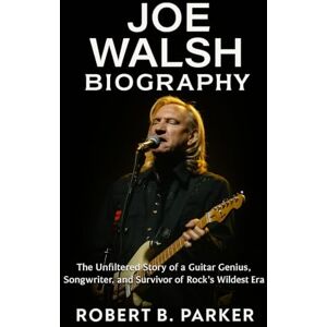 Parker, Robert B. Joe Walsh Biography: The Unfiltered Story of a Guitar Genius, Songwriter, and Survivor of Rock’s Wildest Era Parker, Robert B. Joe Walsh Biography: The Unfiltered Story of a Guitar Genius, Songwriter, and Survivor of Rock’s Wildest Era