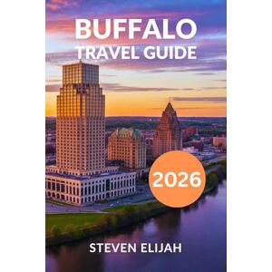 Elijah, Steven Buffalo Travel Guide 2026: Explore Niagara Falls, State Parks, Hidden Gems, and Day Trips across the Border (Every travelers guide) Elijah, Steven Buffalo Travel Guide 2026: Explore Niagara Falls, State Parks, Hidden Gems, and Day Trips across the Border (Every travelers guide)