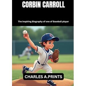 PRINTS, CHARLES A. CORBIN CARROLL: The inspiring Biography of one of Baseball player (Baseball superstar biography books) PRINTS, CHARLES A. CORBIN CARROLL: The inspiring Biography of one of Baseball player (Baseball superstar biography books)